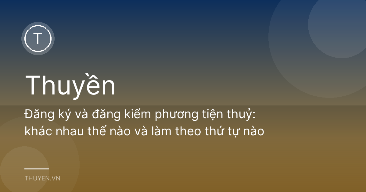 Đăng ký và đăng kiểm phương tiện thuỷ: khác nhau thế nào và làm theo thứ tự nào